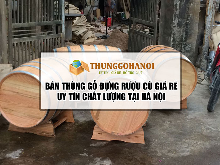 Bán thùng gỗ đựng rượu cũ giá rẻ, uy tín, chất lượng nhất!