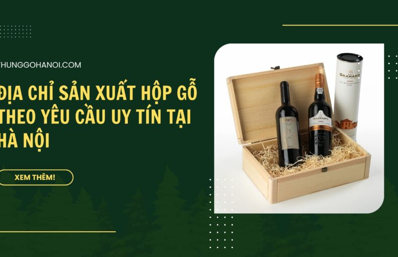 Địa chỉ sản xuất Hộp Gỗ Theo Yêu Cầu Uy Tín tại Hà Nội