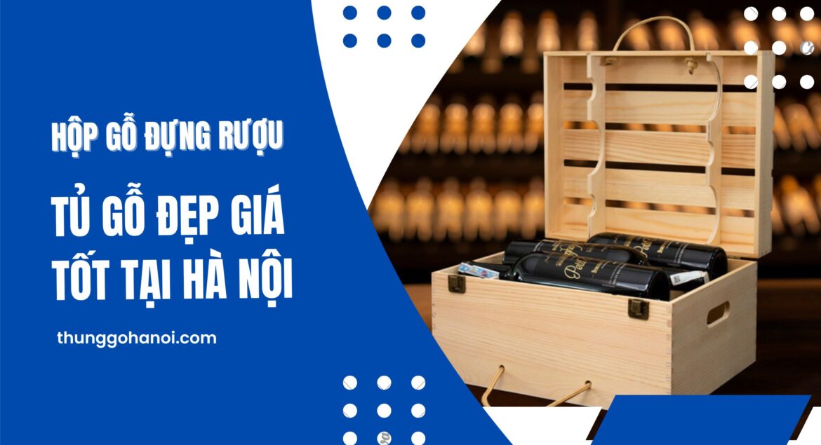 Hộp Gỗ Đựng Rượu - Tủ Gỗ Đẹp Giá Tốt tại Hà Nội