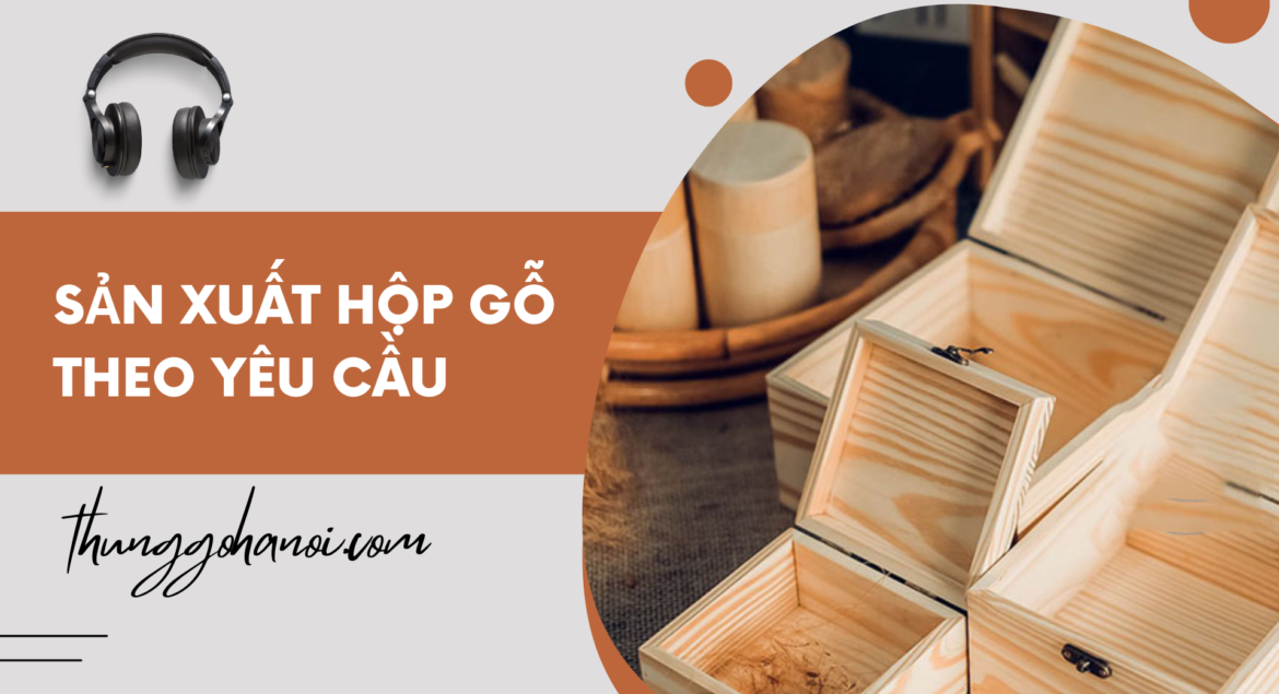 Sản Xuất Hộp Gỗ Theo Yêu Cầu - Uy Tín Nhanh Gọn Tại Hà Nội