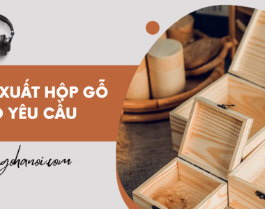 Sản Xuất Hộp Gỗ Theo Yêu Cầu - Uy Tín Nhanh Gọn Tại Hà Nội
