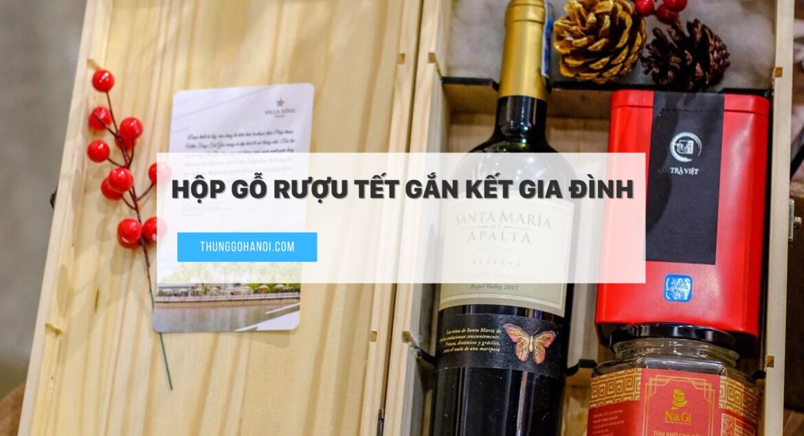 Hộp Gỗ Rượu Tết Gắn Kết Gia Đình Trong Những Ngày Tết